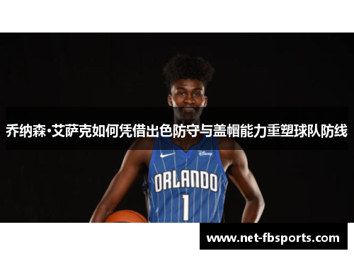 乔纳森·艾萨克如何凭借出色防守与盖帽能力重塑球队防线