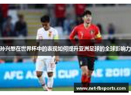 孙兴慜在世界杯中的表现如何提升亚洲足球的全球影响力