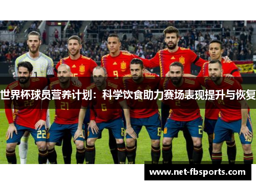 世界杯球员营养计划:科学饮食助力赛场表现提升与恢复 世界杯球员营养计划:科学饮食助力赛场表现提升与恢复