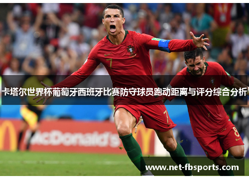 卡塔尔世界杯葡萄牙西班牙比赛防守球员跑动距离与评分综合分析