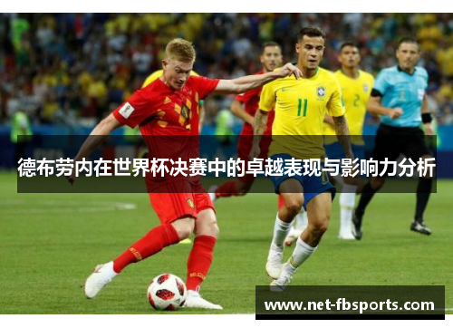德布劳内在世界杯决赛中的卓越表现与影响力分析