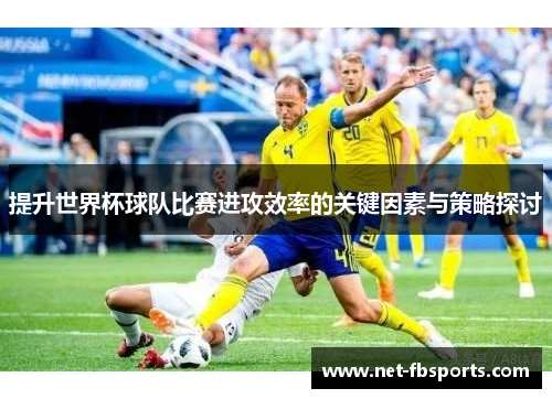 提升世界杯球队比赛进攻效率的关键因素与策略探讨