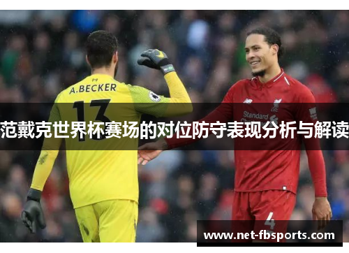 范戴克世界杯赛场的对位防守表现分析与解读