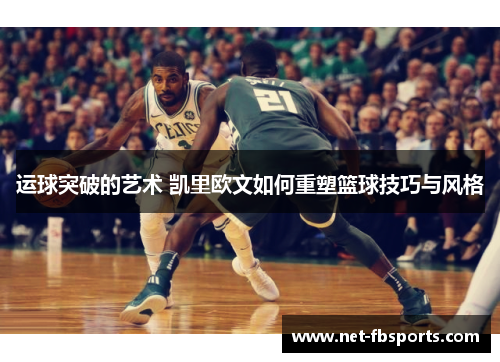 运球突破的艺术 凯里欧文如何重塑篮球技巧与风格