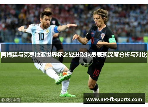 阿根廷与克罗地亚世界杯之战进攻球员表现深度分析与对比