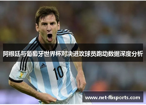 阿根廷与葡萄牙世界杯对决进攻球员跑动数据深度分析