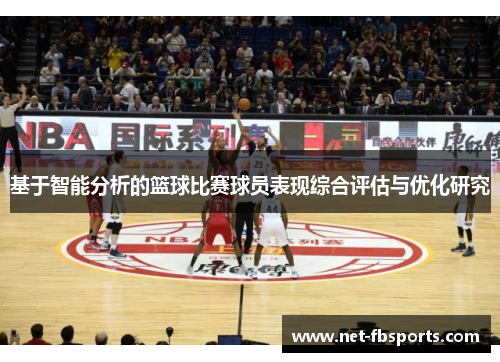 基于智能分析的篮球比赛球员表现综合评估与优化研究