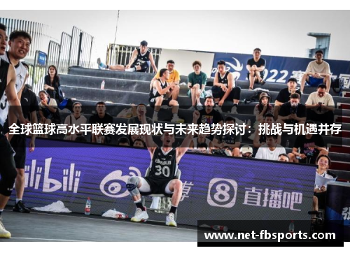 全球篮球高水平联赛发展现状与未来趋势探讨:挑战与机遇并存 全球篮球高水平联赛发展现状与未来趋势探讨:挑战与机遇并存