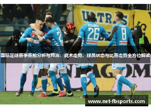 国际足球赛事赛前分析与预测：战术走势、球员状态与比赛走势全方位解读