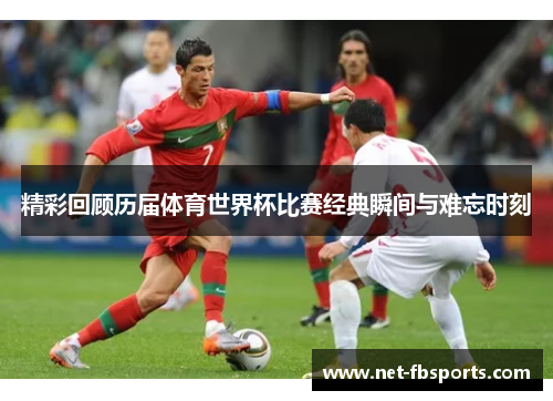 精彩回顾历届体育世界杯比赛经典瞬间与难忘时刻