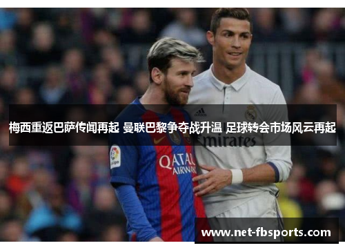 梅西重返巴萨传闻再起 曼联巴黎争夺战升温 足球转会市场风云再起 梅西重返巴萨传闻再起 曼联巴黎争夺战升温 足球转会市场风云再起