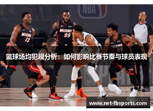 篮球场均犯规分析：如何影响比赛节奏与球员表现