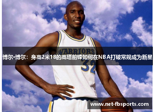 博尔·博尔：身高2米18的高塔前锋如何在NBA打破常规成为新星