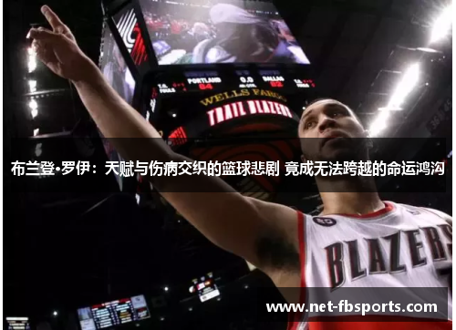 布兰登·罗伊：天赋与伤病交织的篮球悲剧 竟成无法跨越的命运鸿沟