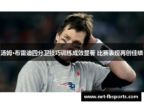 汤姆·布雷迪四分卫技巧训练成效显著 比赛表现再创佳绩