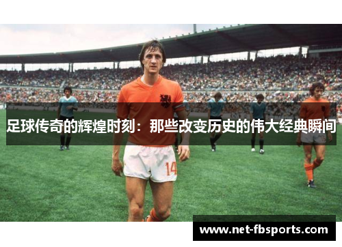 足球传奇的辉煌时刻：那些改变历史的伟大经典瞬间