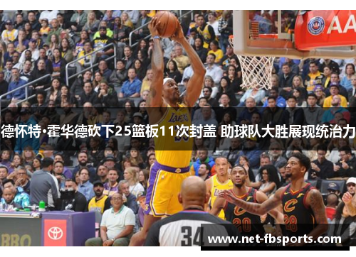 德怀特·霍华德砍下25篮板11次封盖 助球队大胜展现统治力