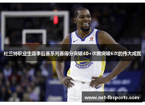 杜兰特职业生涯季后赛系列赛得分突破40+次数突破6次的伟大成就