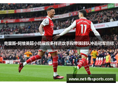 克里斯·阿维英超小将展现多样进攻手段带领球队冲击冠军目标 克里斯·阿维英超小将展现多样进攻手段带领球队冲击冠军目标
