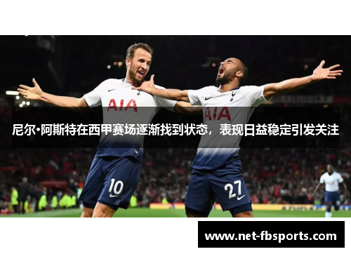 尼尔·阿斯特在西甲赛场逐渐找到状态，表现日益稳定引发关注