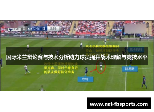 国际米兰辩论赛与技术分析助力球员提升战术理解与竞技水平