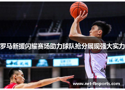 罗马新援闪耀赛场助力球队抢分展现强大实力