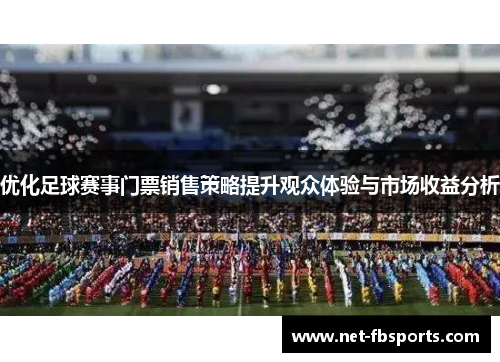 优化足球赛事门票销售策略提升观众体验与市场收益分析 优化足球赛事门票销售策略提升观众体验与市场收益分析