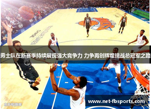 勇士队在新赛季持续展现强大竞争力 力争再创辉煌挑战总冠军之路