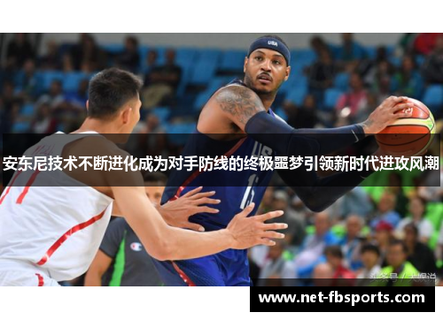 安东尼技术不断进化成为对手防线的终极噩梦引领新时代进攻风潮