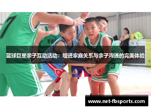 篮球巨星亲子互动活动：增进家庭关系与亲子沟通的完美体验