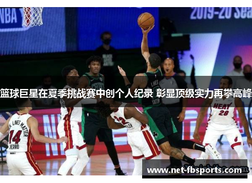 篮球巨星在夏季挑战赛中创个人纪录 彰显顶级实力再攀高峰