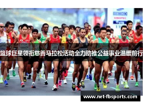 篮球巨星领衔慈善马拉松活动全力助推公益事业温暖前行
