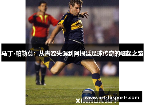 马丁·帕勒莫：从青涩失误到阿根廷足球传奇的崛起之路