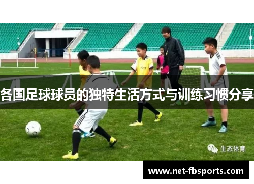 各国足球球员的独特生活方式与训练习惯分享