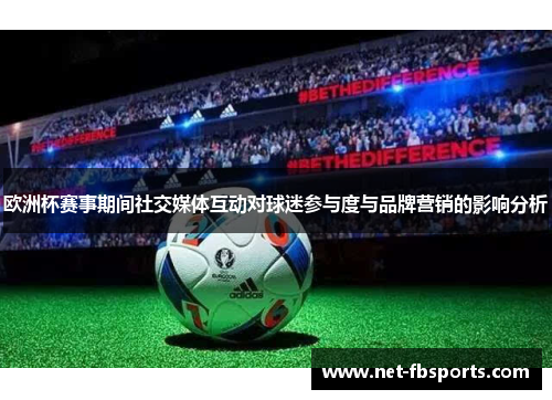 欧洲杯赛事期间社交媒体互动对球迷参与度与品牌营销的影响分析