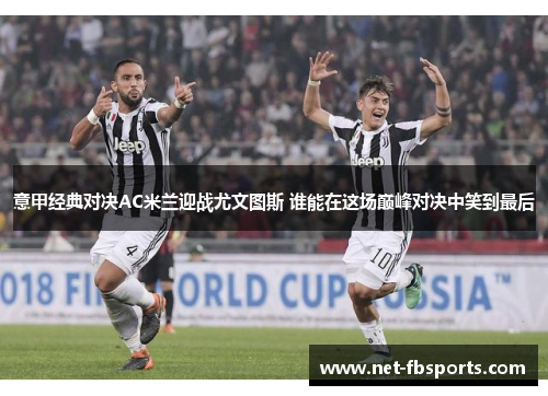 意甲经典对决AC米兰迎战尤文图斯 谁能在这场巅峰对决中笑到最后
