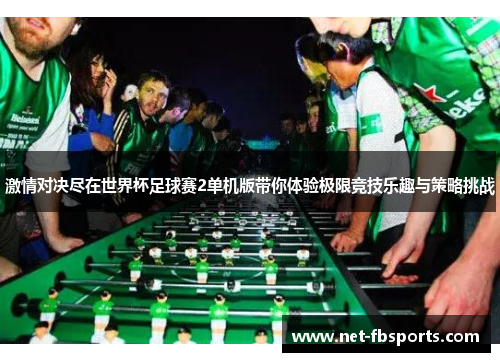 激情对决尽在世界杯足球赛2单机版带你体验极限竞技乐趣与策略挑战 激情对决尽在世界杯足球赛2单机版带你体验极限竞技乐趣与策略挑战