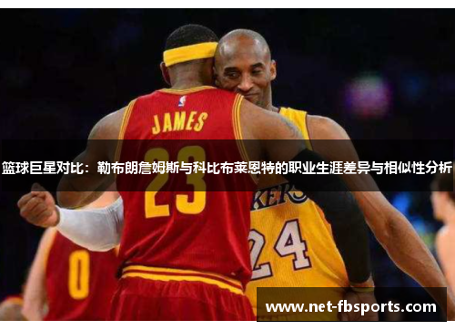 篮球巨星对比：勒布朗詹姆斯与科比布莱恩特的职业生涯差异与相似性分析