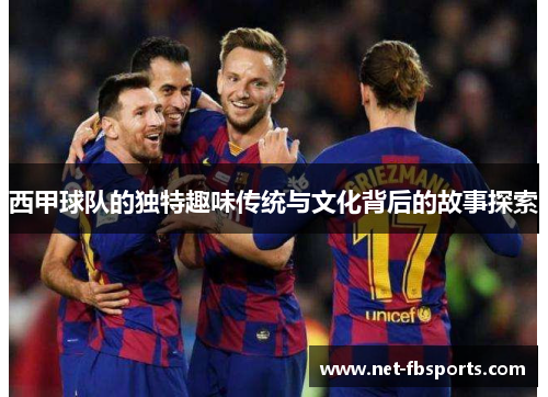 西甲球队的独特趣味传统与文化背后的故事探索