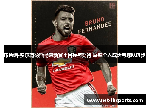 布鲁诺·费尔南德斯畅谈新赛季目标与期待 展望个人成长与球队进步