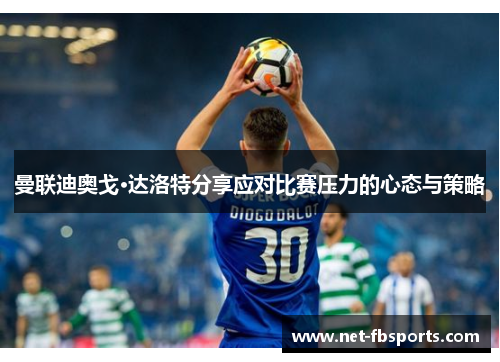 曼联迪奥戈·达洛特分享应对比赛压力的心态与策略