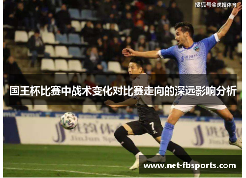 国王杯比赛中战术变化对比赛走向的深远影响分析