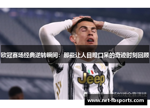 欧冠赛场经典逆转瞬间：那些让人目瞪口呆的奇迹时刻回顾