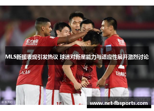 MLS新援表现引发热议 球迷对新星能力与适应性展开激烈讨论