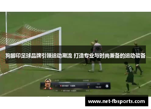 狗脚印足球品牌引领运动潮流 打造专业与时尚兼备的运动装备