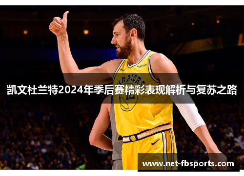 凯文杜兰特2024年季后赛精彩表现解析与复苏之路 凯文杜兰特2024年季后赛精彩表现解析与复苏之路