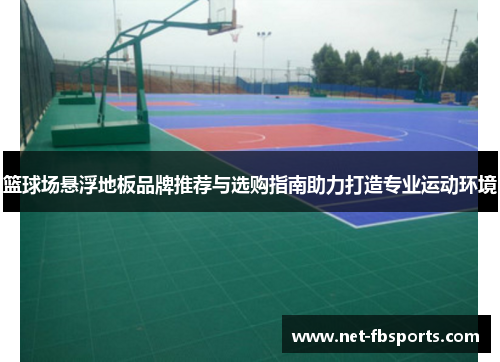 篮球场悬浮地板品牌推荐与选购指南助力打造专业运动环境