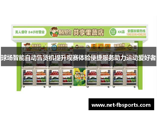 球场智能自动售货机提升观赛体验便捷服务助力运动爱好者