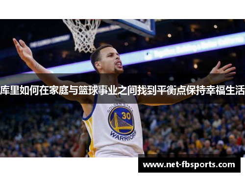 库里如何在家庭与篮球事业之间找到平衡点保持幸福生活