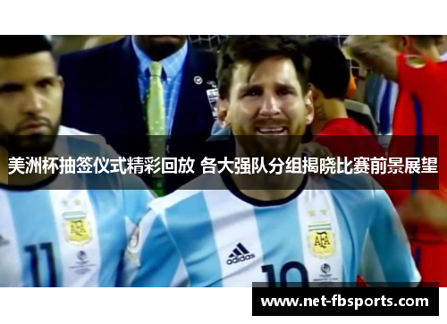 美洲杯抽签仪式精彩回放 各大强队分组揭晓比赛前景展望